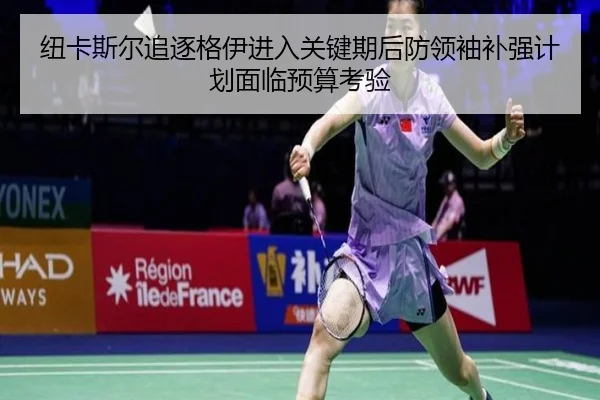 纽卡斯尔追逐格伊进入关键期后防领袖补强计划面临预算考验