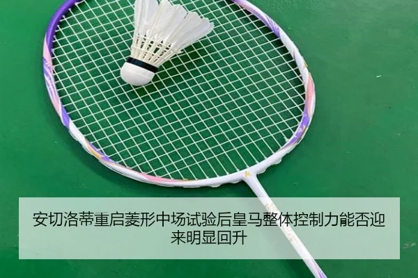 安切洛蒂重启菱形中场试验后皇马整体控制力能否迎来明显回升