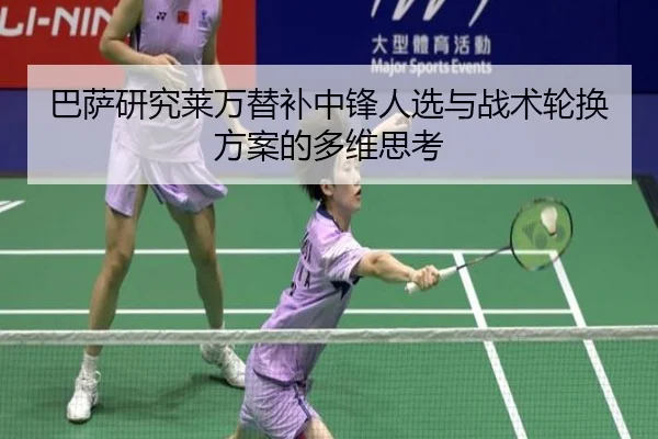 巴萨研究莱万替补中锋人选与战术轮换方案的多维思考