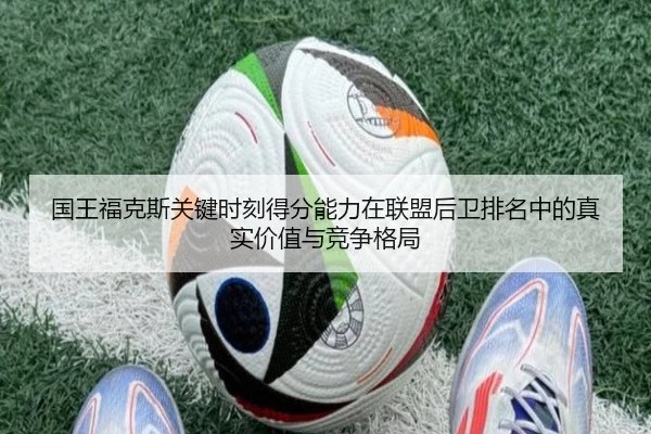 国王福克斯关键时刻得分能力在联盟后卫排名中的真实价值与竞争格局