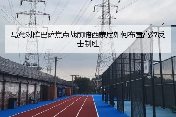 马竞对阵巴萨焦点战前瞻西蒙尼如何布置高效反击制胜