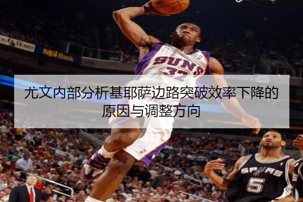 尤文内部分析基耶萨边路突破效率下降的原因与调整方向