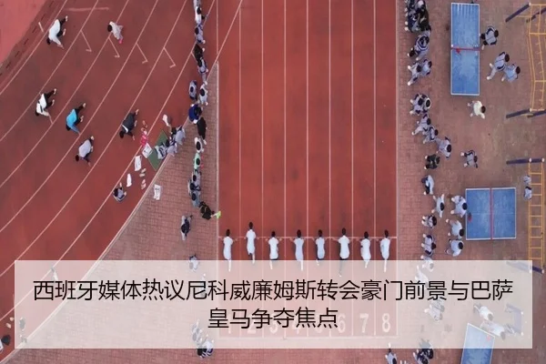 西班牙媒体热议尼科威廉姆斯转会豪门前景与巴萨皇马争夺焦点
