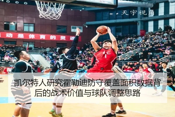 凯尔特人研究霍勒迪防守覆盖面积数据背后的战术价值与球队调整思路