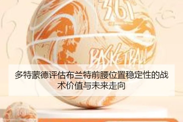 多特蒙德评估布兰特前腰位置稳定性的战术价值与未来走向