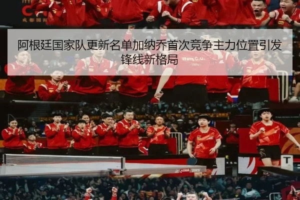 阿根廷国家队更新名单加纳乔首次竞争主力位置引发锋线新格局
