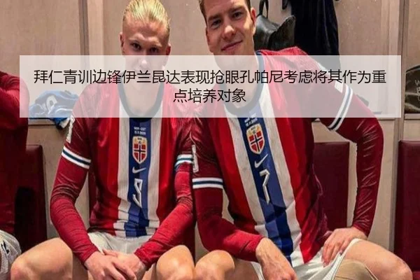 拜仁青训边锋伊兰昆达表现抢眼孔帕尼考虑将其作为重点培养对象